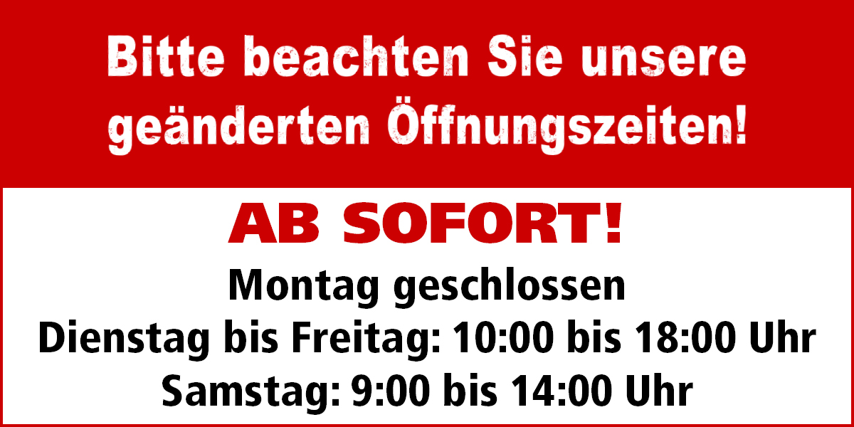 AB SOFORT! Montag geschlossen Dienstag bis Freitag: 10:00 bis 18:00 Uhr Samstag: 9:00 bis 14:00 Uhr